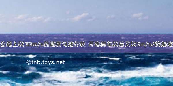 汽车在平直的公路上以30m/s的速度匀速行驶 开始刹车以后又以5m/s2的加速度做匀减速直