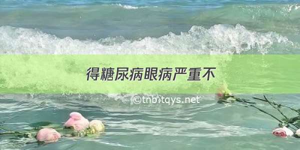 得糖尿病眼病严重不