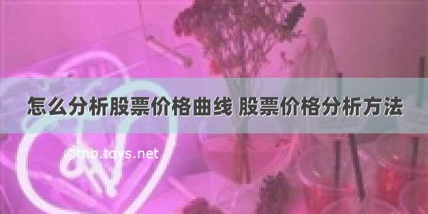 怎么分析股票价格曲线 股票价格分析方法