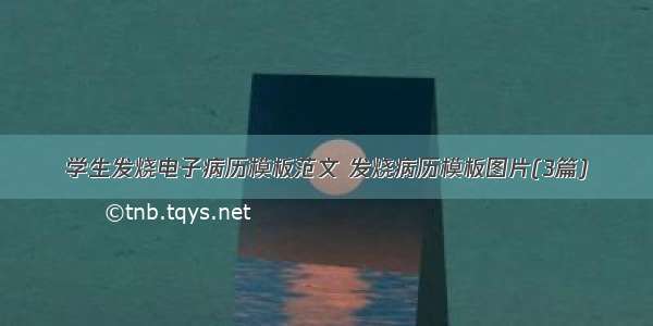 学生发烧电子病历模板范文 发烧病历模板图片(3篇)