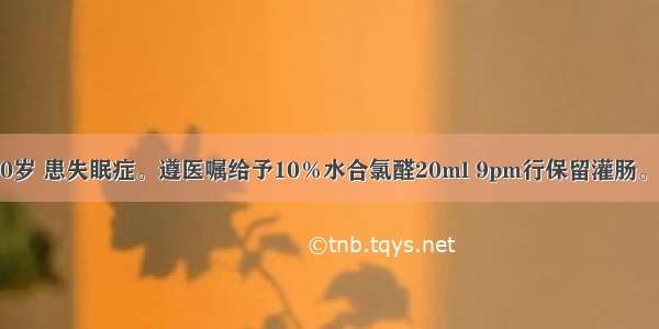 患者男性 60岁 患失眠症。遵医嘱给予10％水合氯醛20ml 9pm行保留灌肠。正确的操作