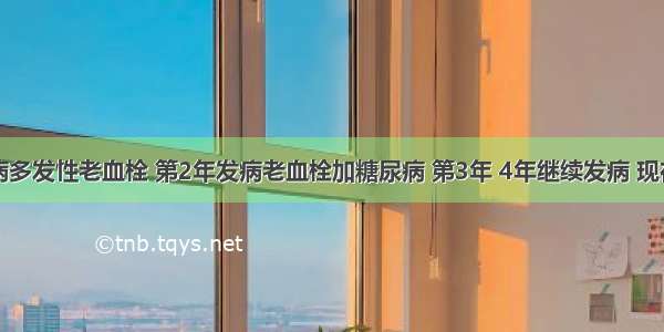 6年前发病多发性老血栓 第2年发病老血栓加糖尿病 第3年 4年继续发病 现在第5年又