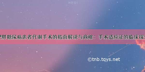 肥胖糖尿病患者代谢手术的指南解读与商榷：手术适应证的临床探索