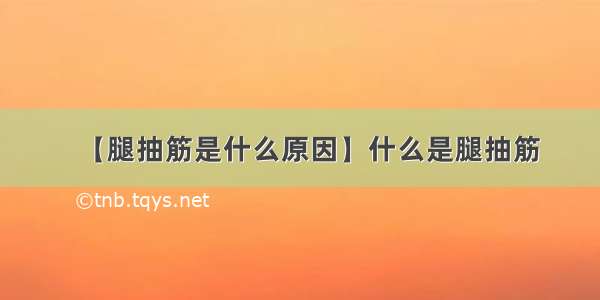 【腿抽筋是什么原因】什么是腿抽筋