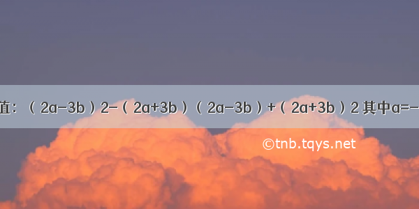 化简求值：（2a-3b）2-（2a+3b）（2a-3b）+（2a+3b）2 其中a=-2 b=．