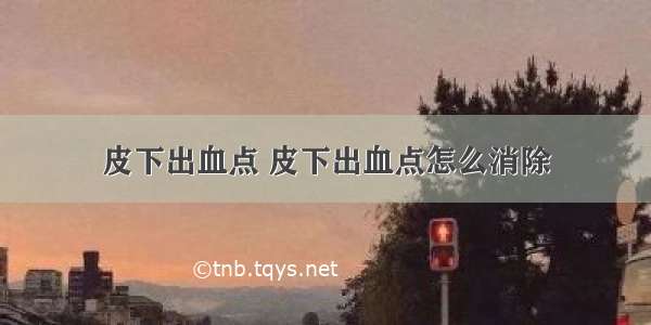 皮下出血点 皮下出血点怎么消除