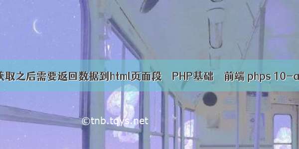 获取之后需要返回数据到html页面段 – PHP基础 – 前端 phps 10-a