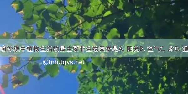 影响沙漠中植物生活的最主要非生物因素是A. 阳光B. 空气C. 水D. 温度