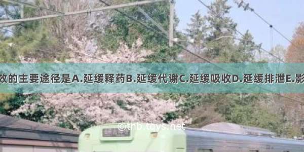 延长注射剂药效的主要途径是A.延缓释药B.延缓代谢C.延缓吸收D.延缓排泄E.影响分布ABCDE