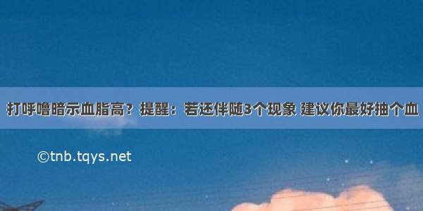 打呼噜暗示血脂高？提醒：若还伴随3个现象 建议你最好抽个血