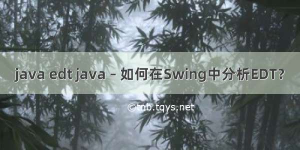 java edt java – 如何在Swing中分析EDT？