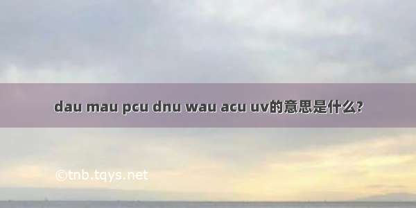 dau mau pcu dnu wau acu uv的意思是什么?