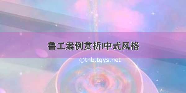 鲁工案例赏析|中式风格