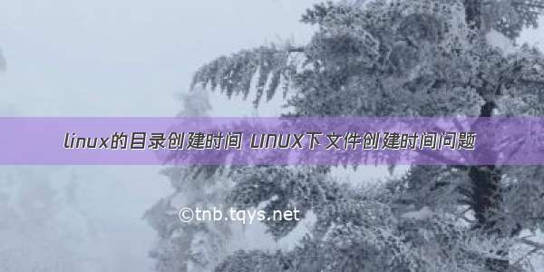 linux的目录创建时间 LINUX下文件创建时间问题