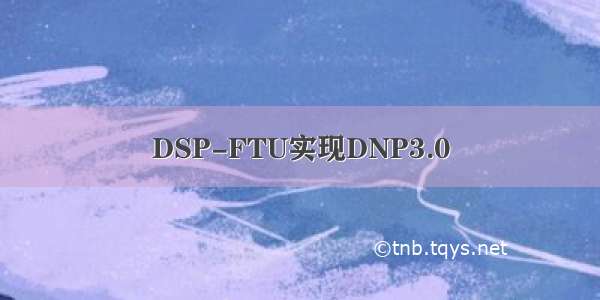 DSP-FTU实现DNP3.0