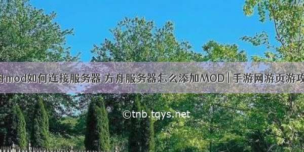 制作方舟mod如何连接服务器 方舟服务器怎么添加MOD | 手游网游页游攻略大全