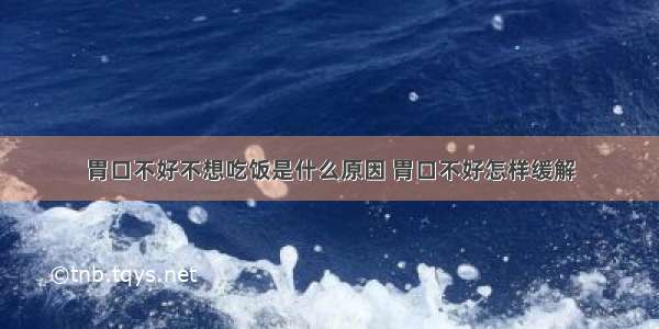 胃口不好不想吃饭是什么原因 胃口不好怎样缓解