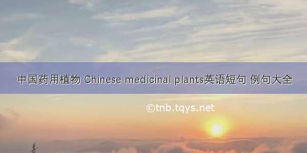 中国药用植物 Chinese medicinal plants英语短句 例句大全