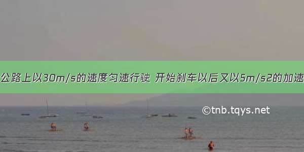 汽车在平直的公路上以30m/s的速度匀速行驶 开始刹车以后又以5m/s2的加速度做匀减速直