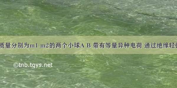 如图所示 质量分别为m1 m2的两个小球A B 带有等量异种电荷 通过绝缘轻弹簧相连接