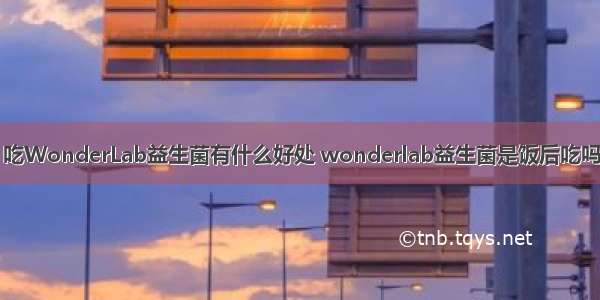 吃WonderLab益生菌有什么好处 wonderlab益生菌是饭后吃吗