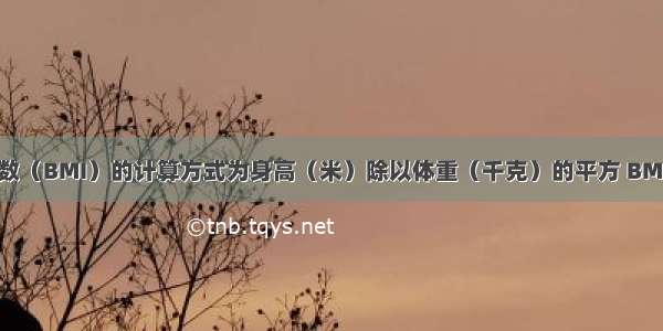 体质指数（BMI）的计算方式为身高（米）除以体重（千克）的平方 BMI大于等