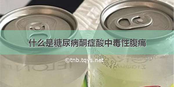 什么是糖尿病酮症酸中毒性腹痛