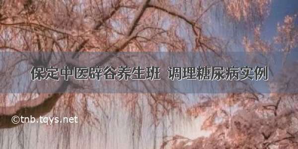 保定中医辟谷养生班●调理糖尿病实例