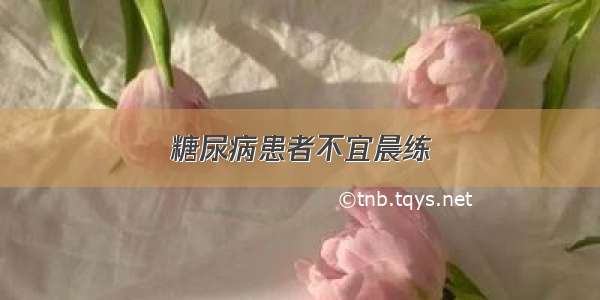 糖尿病患者不宜晨练