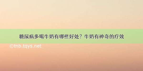 糖尿病多喝牛奶有哪些好处？牛奶有神奇的疗效