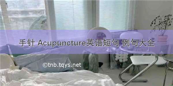 手针 Acupuncture英语短句 例句大全