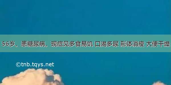 患者 男 56岁。患糖尿病。现症见多食易饥 口渴多尿 形体消瘦 大便干燥 苔黄 脉