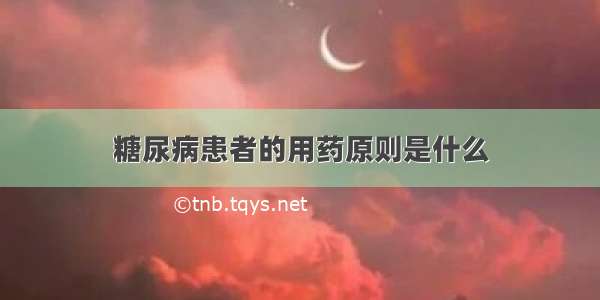 糖尿病患者的用药原则是什么