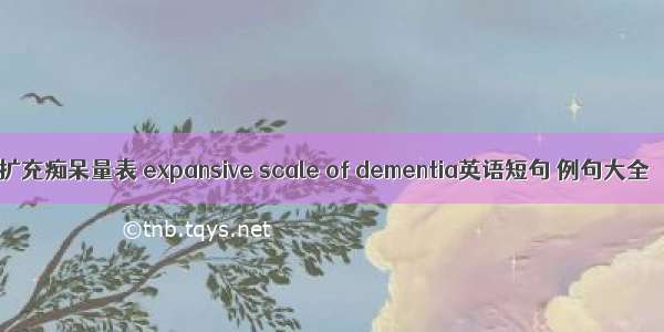 扩充痴呆量表 expansive scale of dementia英语短句 例句大全