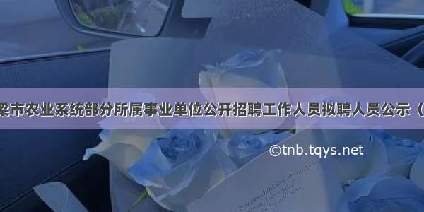 吕梁市农业系统部分所属事业单位公开招聘工作人员拟聘人员公示（二）