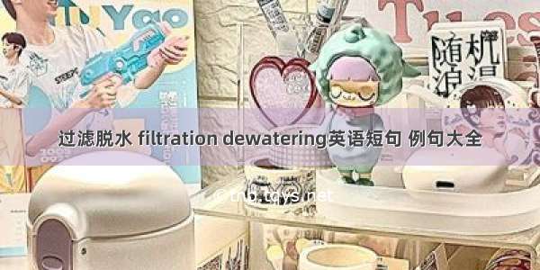 过滤脱水 filtration dewatering英语短句 例句大全