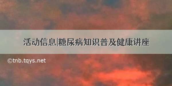 活动信息|糖尿病知识普及健康讲座