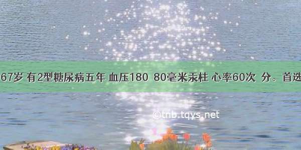 女性患者 67岁 有2型糖尿病五年 血压180／80毫米汞柱 心率60次／分。首选降压药为