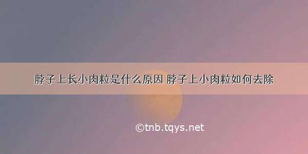 脖子上长小肉粒是什么原因 脖子上小肉粒如何去除