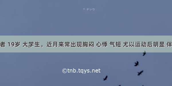 男性患者 19岁 大学生。近月来常出现胸闷 心悸 气短 尤以运动后明显 伴发热 出