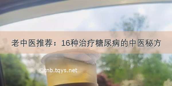 老中医推荐：16种治疗糖尿病的中医秘方