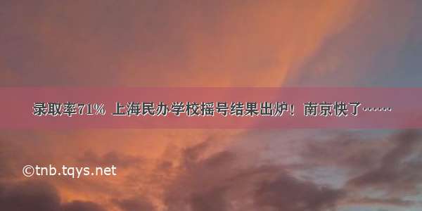 录取率71% 上海民办学校摇号结果出炉！南京快了……