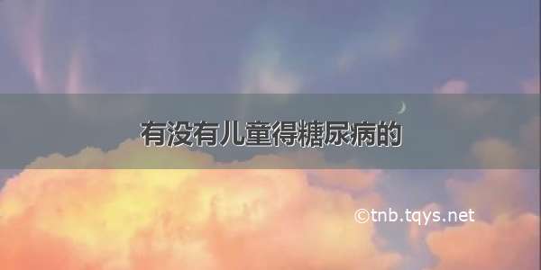 有没有儿童得糖尿病的