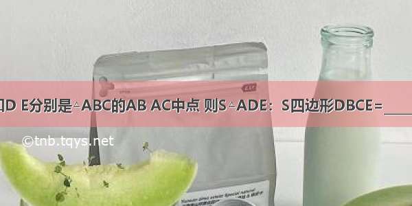 已知D E分别是△ABC的AB AC中点 则S△ADE：S四边形DBCE=________．