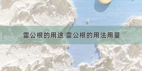 雷公根的用途 雷公根的用法用量