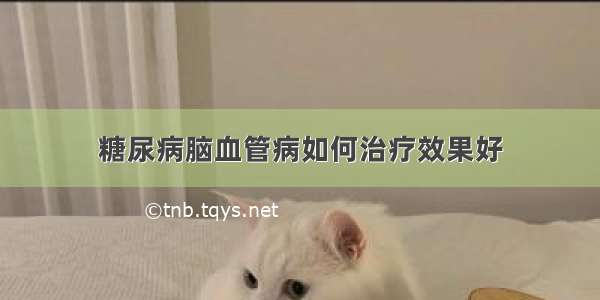 糖尿病脑血管病如何治疗效果好