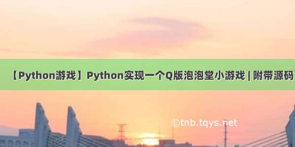 【Python游戏】Python实现一个Q版泡泡堂小游戏 | 附带源码