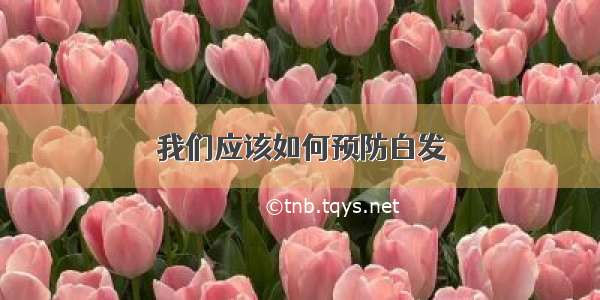 我们应该如何预防白发