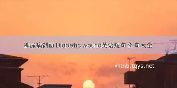 糖尿病创面 Diabetic wound英语短句 例句大全