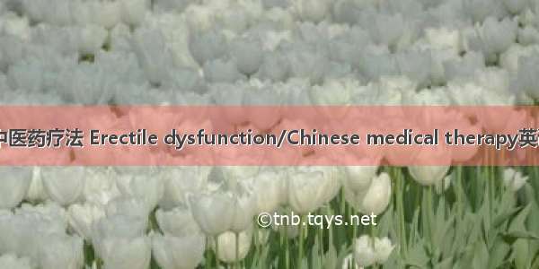 勃起功能障碍/中医药疗法 Erectile dysfunction/Chinese medical therapy英语短句 例句大全